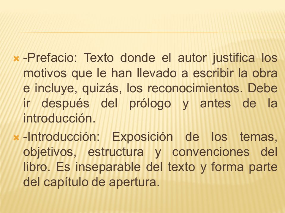 -Prefacio: Texto donde el autor justifica los motivos que le han llevado a escribir la obra e incluye, quizás, los reconocimientos. Debe ir después del prólogo y antes de la introducción.