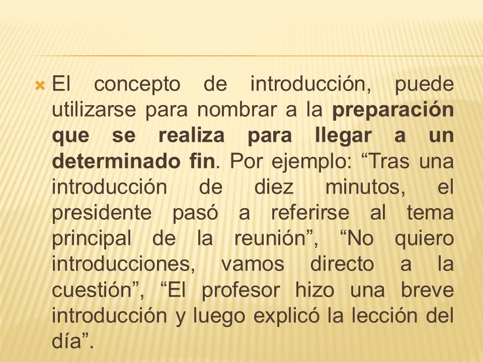 El concepto de introducción, puede utilizarse para nombrar a la preparación que se realiza para llegar a un determinado fin.