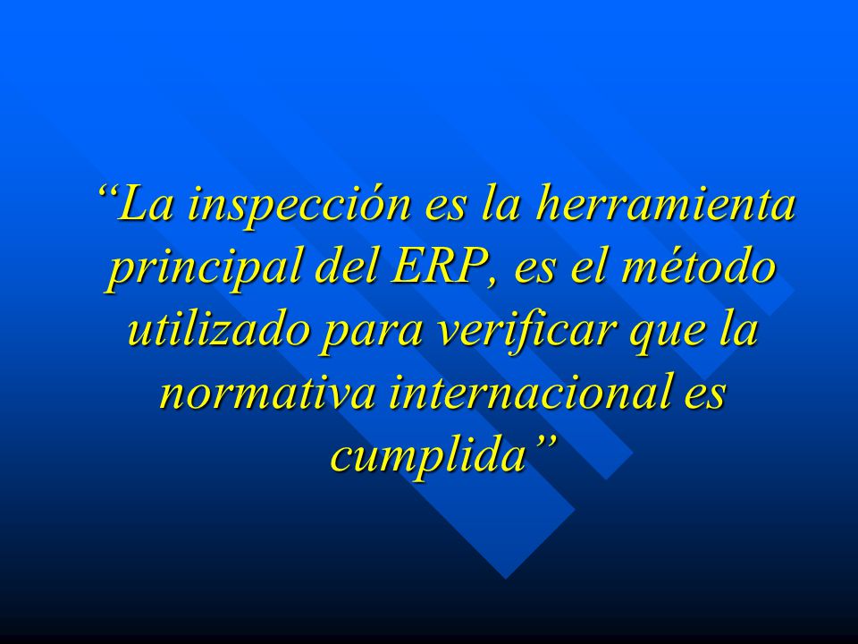 La inspección es la herramienta principal del ERP, es el método utilizado para verificar que la normativa internacional es cumplida