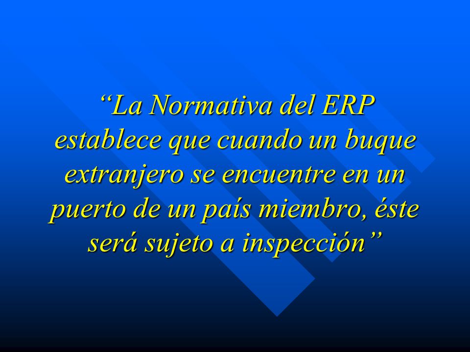 La Normativa del ERP establece que cuando un buque extranjero se encuentre en un puerto de un país miembro, éste será sujeto a inspección