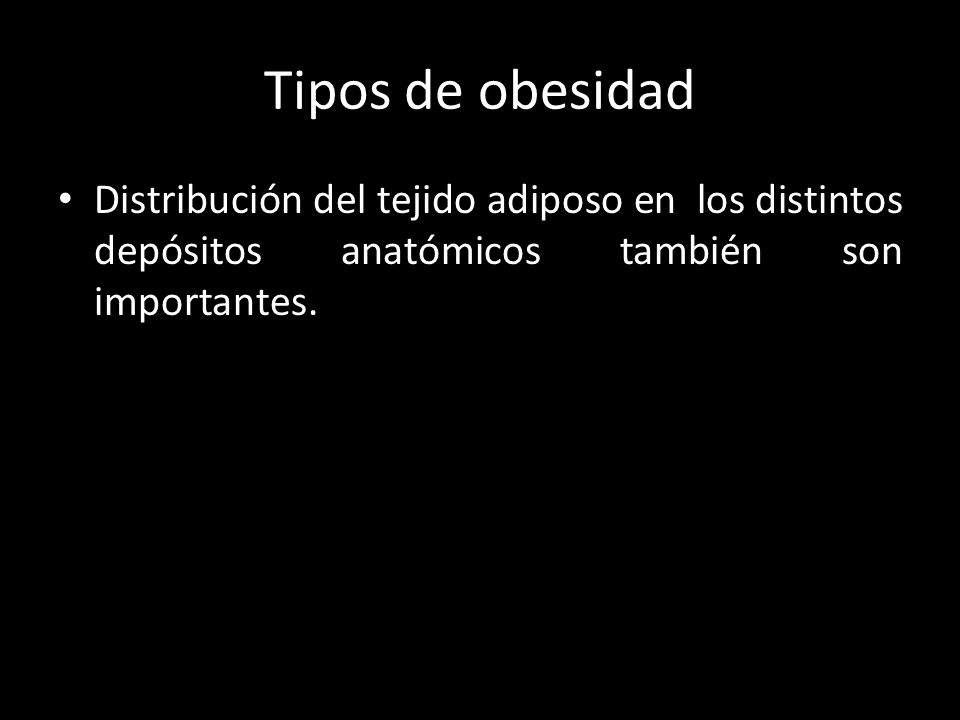 Tipos de obesidad Distribución del tejido adiposo en los distintos depósitos anatómicos también son importantes.