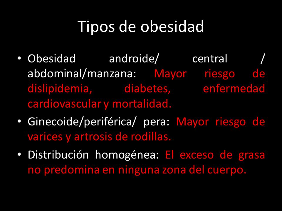Tipos de obesidad Obesidad androide/ central / abdominal/manzana: Mayor riesgo de dislipidemia, diabetes, enfermedad cardiovascular y mortalidad.
