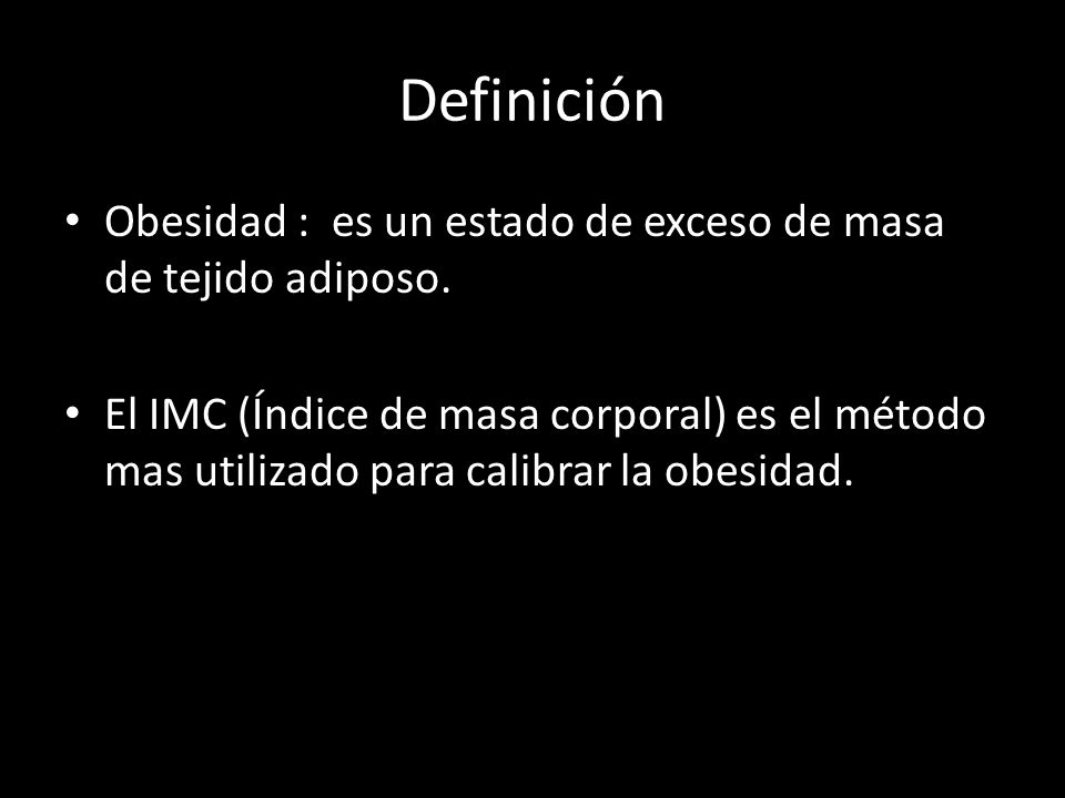 Definición Obesidad : es un estado de exceso de masa de tejido adiposo.