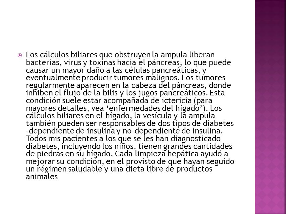 Los cálculos biliares que obstruyen la ampula liberan bacterias, virus y toxinas hacia el páncreas, lo que puede causar un mayor daño a las células pancreáticas, y eventualmente producir tumores malignos.