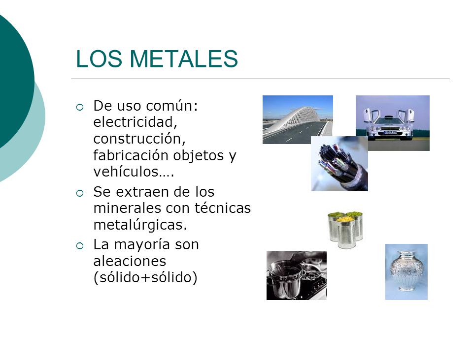 LOS METALES De uso común: electricidad, construcción, fabricación objetos y vehículos…. Se extraen de los minerales con técnicas metalúrgicas.