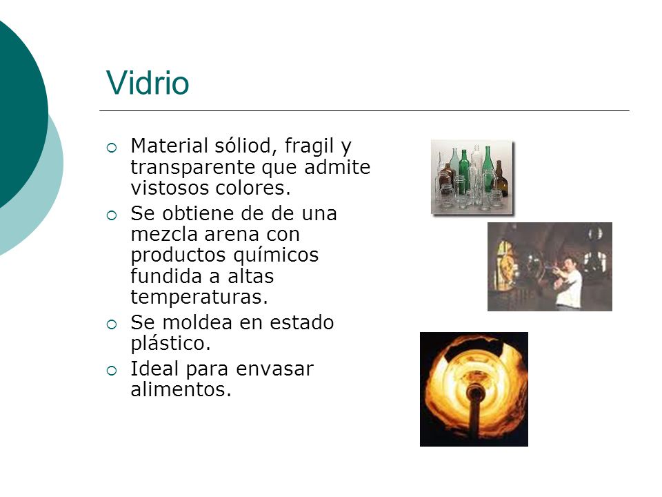 Vidrio Material sóliod, fragil y transparente que admite vistosos colores.