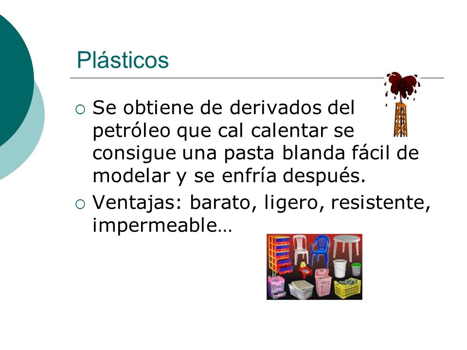 Plásticos Se obtiene de derivados del petróleo que cal calentar se consigue una pasta blanda fácil de modelar y se enfría después.