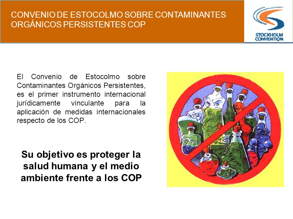 El Convenio de Estocolmo sobre Contaminantes Orgánicos Persistentes, es el primer instrumento internacional jurídicamente vinculante para la aplicación de medidas internacionales respecto de los COP.