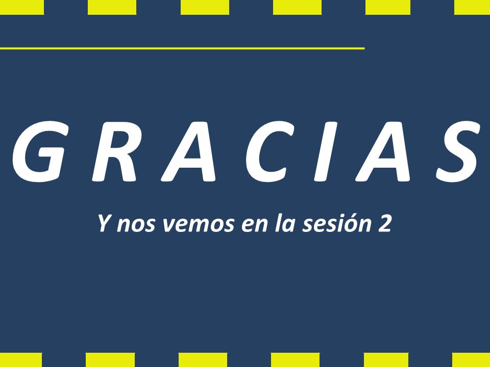 G R A C I A S Y nos vemos en la sesión 2