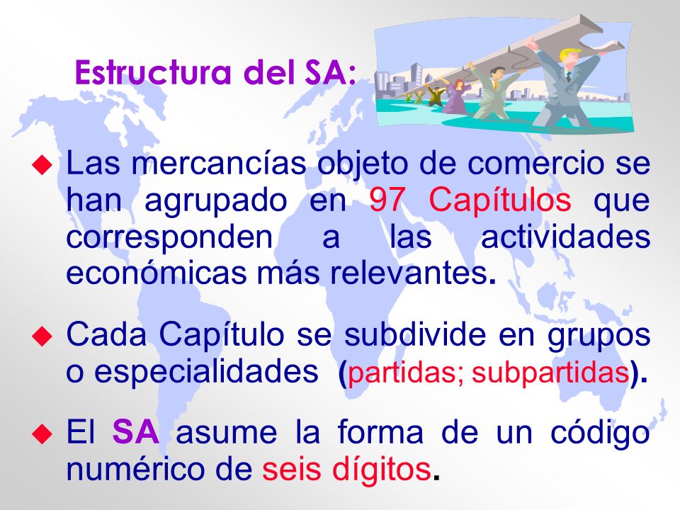 Estructura del SA: Las mercancías objeto de comercio se han agrupado en 97 Capítulos que corresponden a las actividades económicas más relevantes.