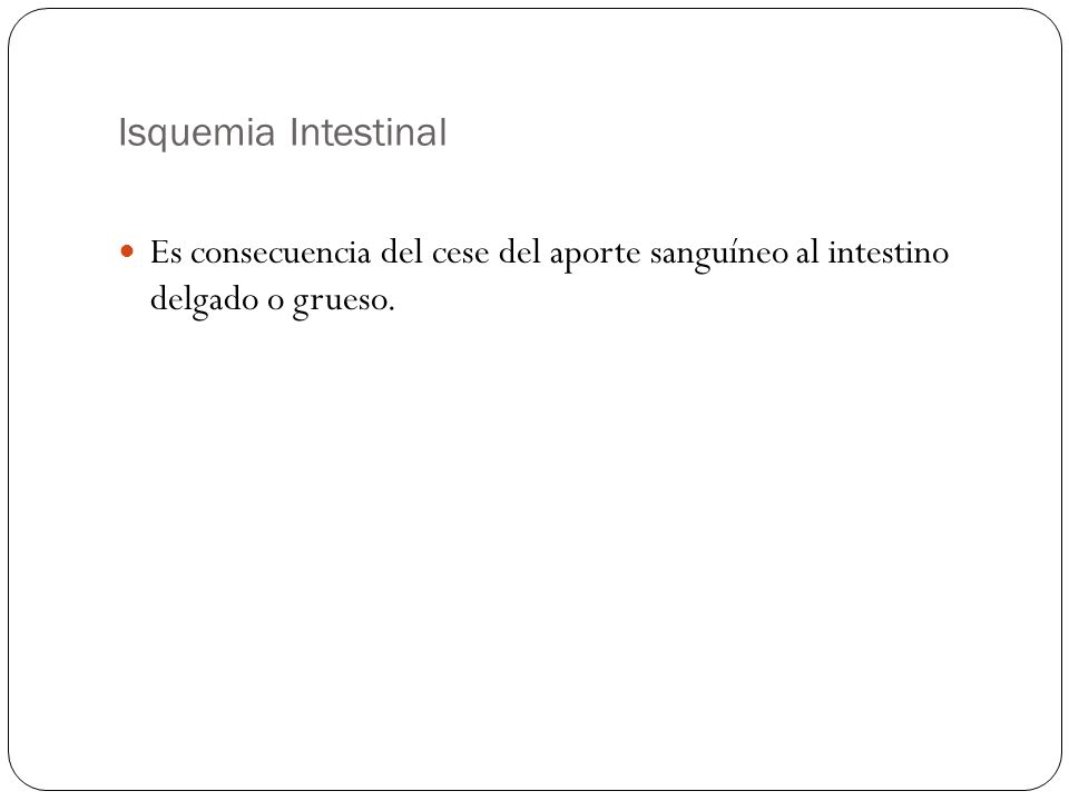 Isquemia Intestinal Es consecuencia del cese del aporte sanguíneo al intestino delgado o grueso.