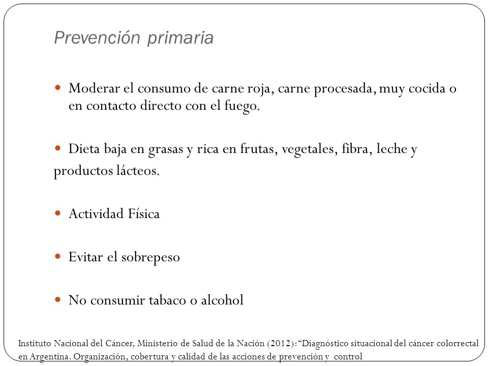 Prevención primaria Moderar el consumo de carne roja, carne procesada, muy cocida o en contacto directo con el fuego.