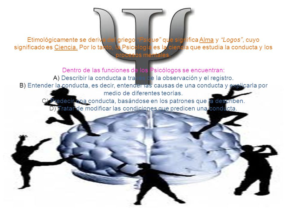 Etimológicamente se deriva del griego Psique que significa Alma y Logos , cuyo significado es Ciencia.