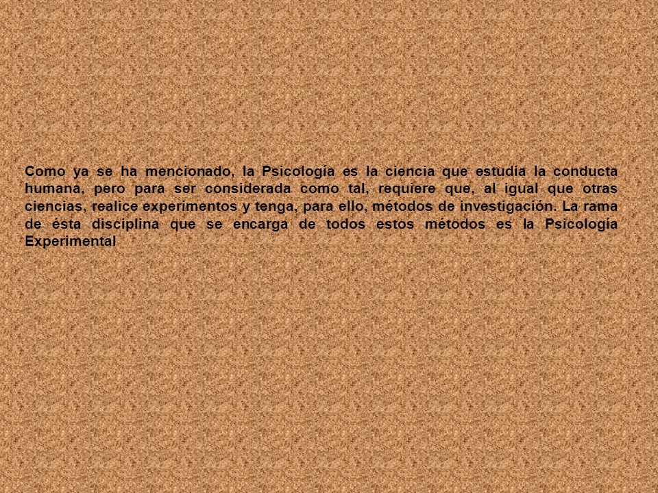 Como ya se ha mencionado, la Psicología es la ciencia que estudia la conducta humana, pero para ser considerada como tal, requiere que, al igual que otras ciencias, realice experimentos y tenga, para ello, métodos de investigación.