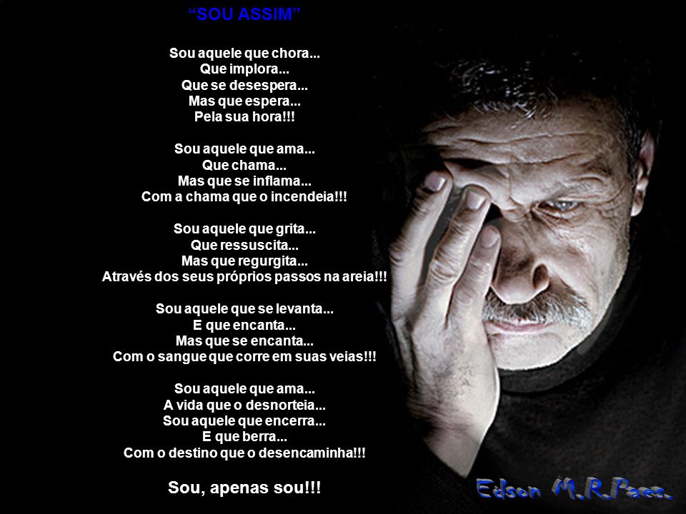 Edson M.R.Paes. SOU ASSIM Sou, apenas sou!!! Sou aquele que chora...