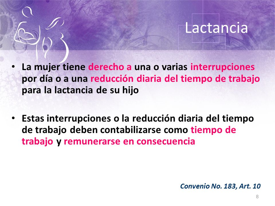 Lactancia La mujer tiene derecho a una o varias interrupciones por día o a una reducción diaria del tiempo de trabajo para la lactancia de su hijo.