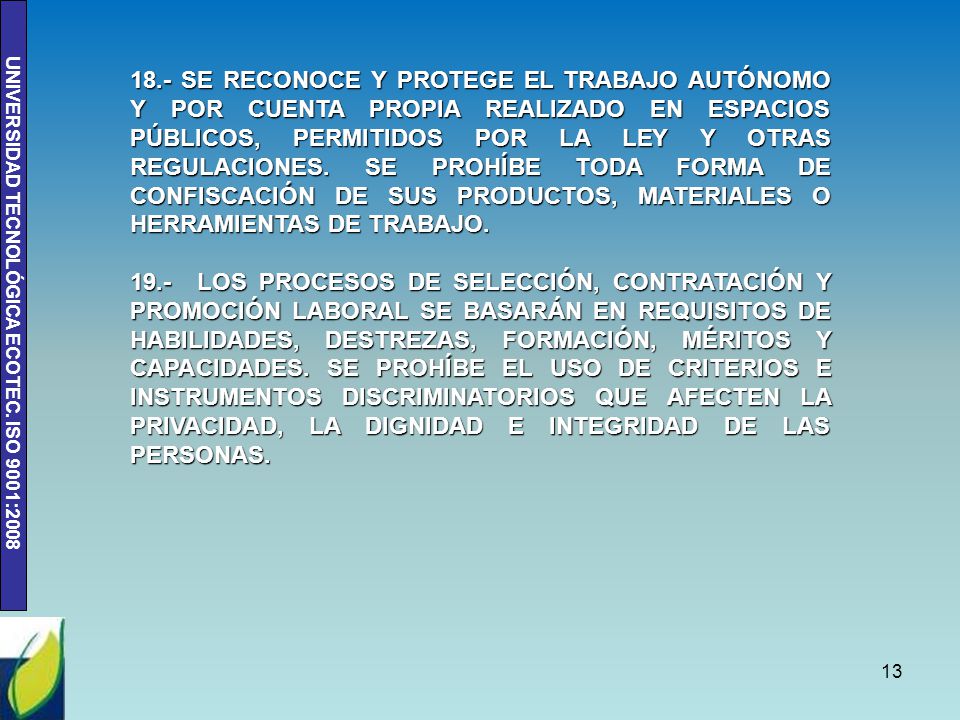 18.- SE RECONOCE Y PROTEGE EL TRABAJO AUTÓNOMO Y POR CUENTA PROPIA REALIZADO EN ESPACIOS PÚBLICOS, PERMITIDOS POR LA LEY Y OTRAS REGULACIONES. SE PROHÍBE TODA FORMA DE CONFISCACIÓN DE SUS PRODUCTOS, MATERIALES O HERRAMIENTAS DE TRABAJO.