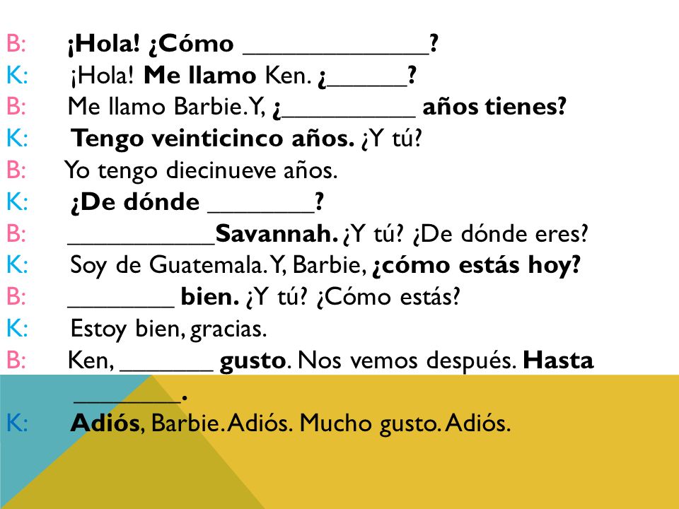 B: ¡Hola. ¿Cómo ______________. K: ¡Hola. Me llamo Ken. ¿______