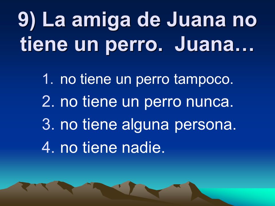 9) La amiga de Juana no tiene un perro. Juana…