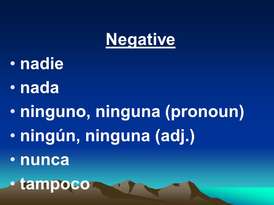 Negative nadie nada ninguno, ninguna (pronoun) ningún, ninguna (adj.) nunca tampoco