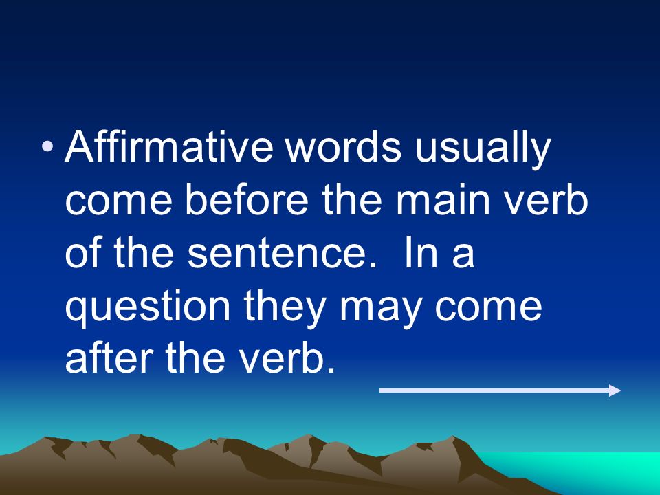 Affirmative words usually come before the main verb of the sentence
