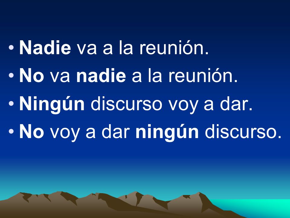 Nadie va a la reunión. No va nadie a la reunión. Ningún discurso voy a dar.