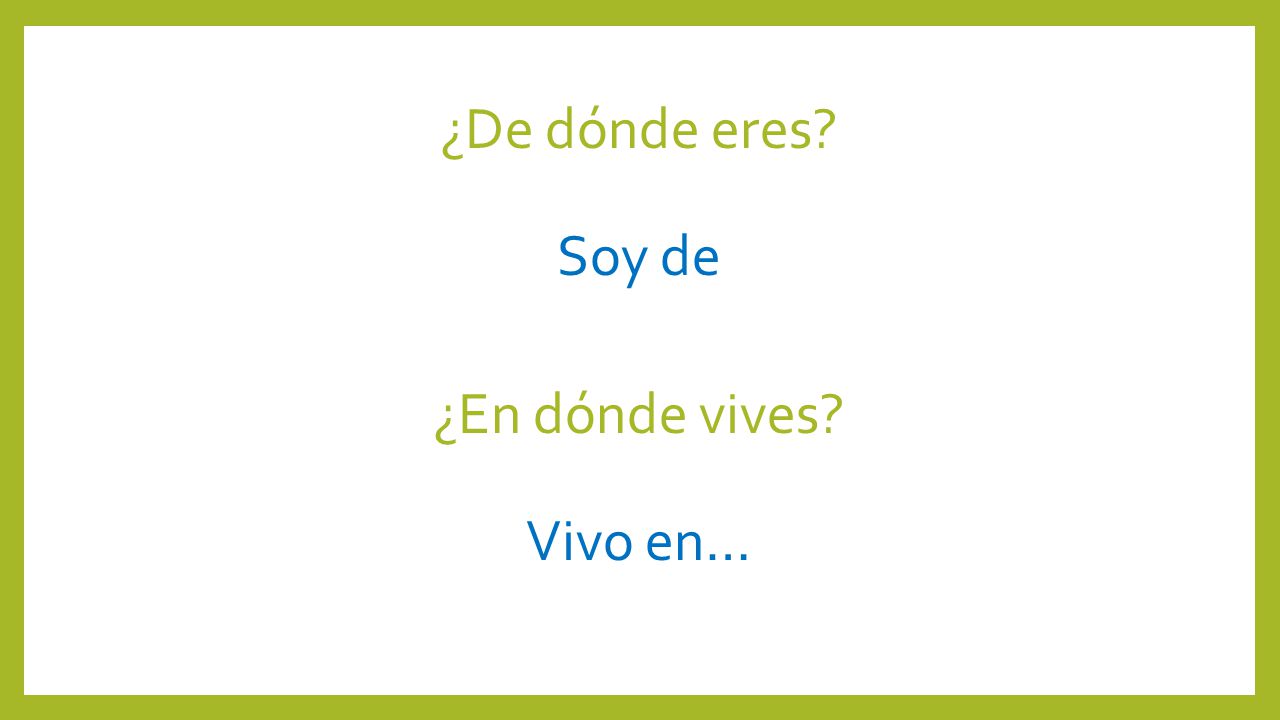¿De dónde eres Soy de ¿En dónde vives Vivo en…