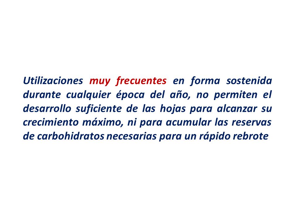Utilizaciones muy frecuentes en forma sostenida durante cualquier época del año, no permiten el desarrollo suficiente de las hojas para alcanzar su crecimiento máximo, ni para acumular las reservas de carbohidratos necesarias para un rápido rebrote