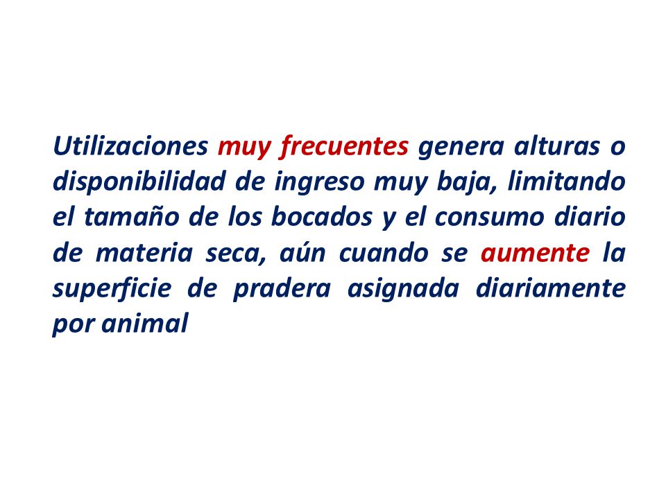 Utilizaciones muy frecuentes genera alturas o disponibilidad de ingreso muy baja, limitando el tamaño de los bocados y el consumo diario de materia seca, aún cuando se aumente la superficie de pradera asignada diariamente por animal