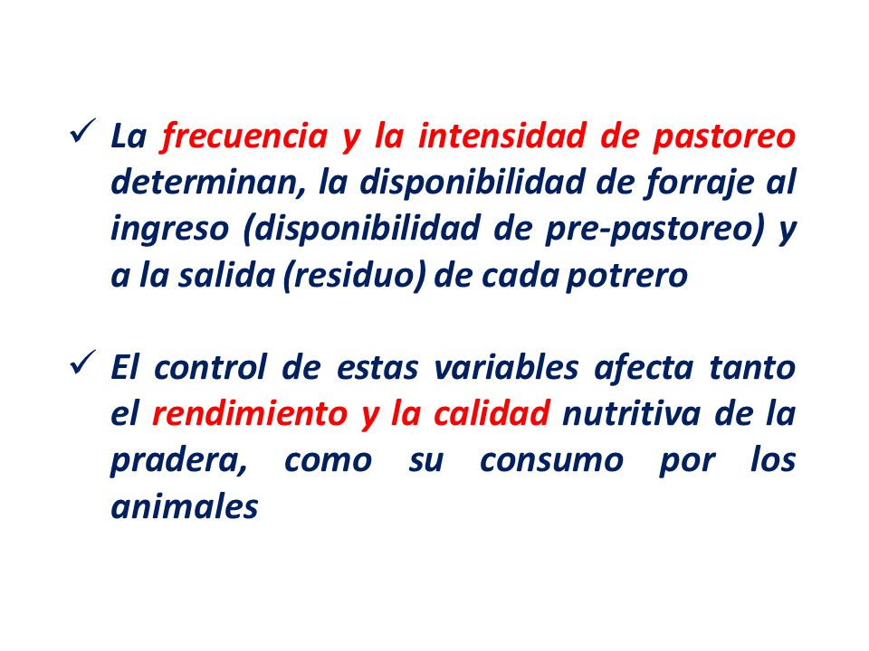 La frecuencia y la intensidad de pastoreo determinan, la disponibilidad de forraje al ingreso (disponibilidad de pre-pastoreo) y a la salida (residuo) de cada potrero