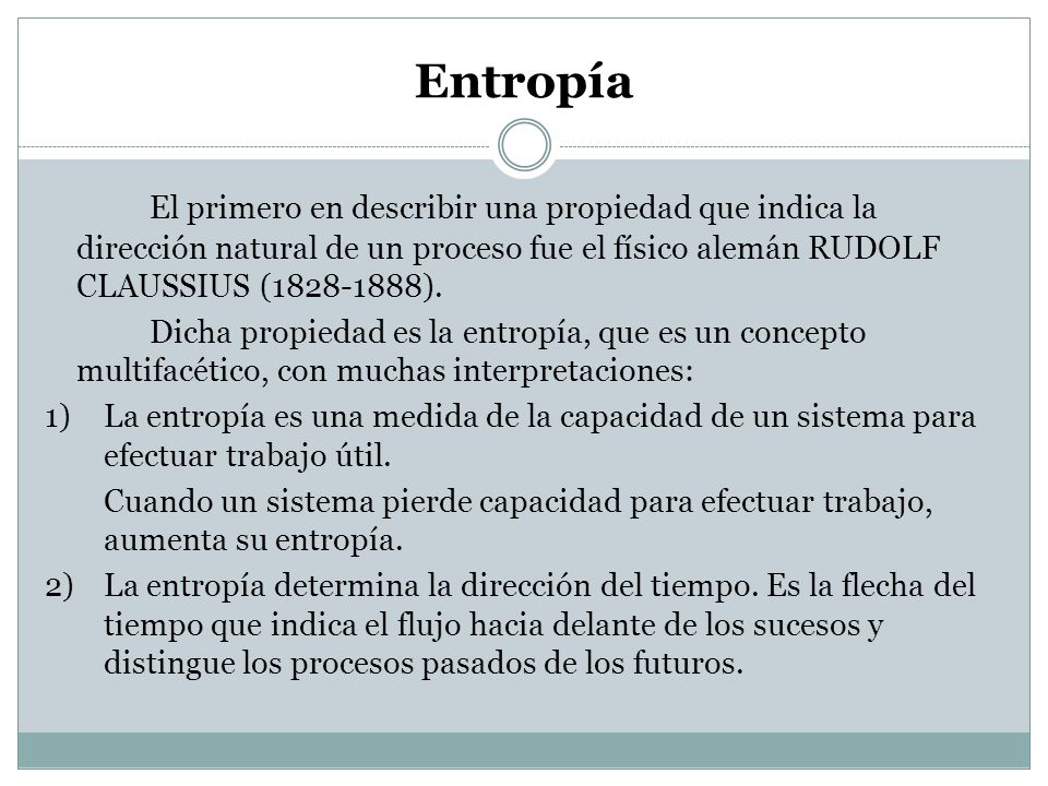 Entropía El primero en describir una propiedad que indica la dirección natural de un proceso fue el físico alemán RUDOLF CLAUSSIUS ( ).