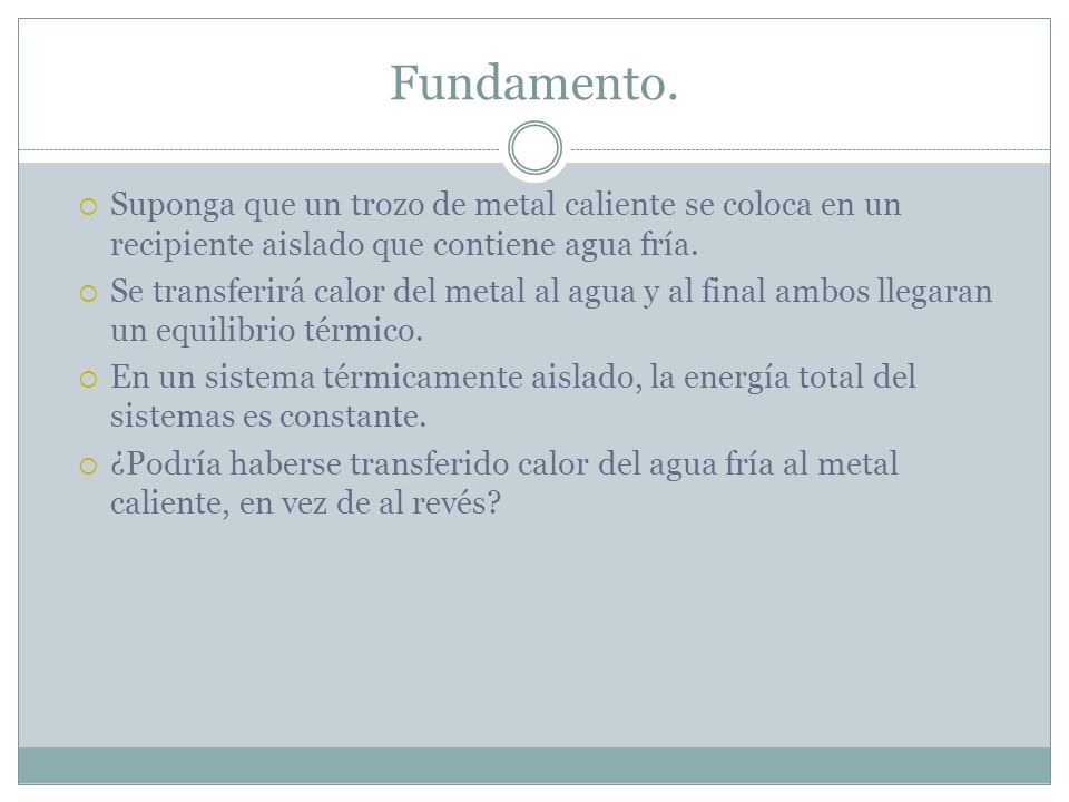 Fundamento. Suponga que un trozo de metal caliente se coloca en un recipiente aislado que contiene agua fría.
