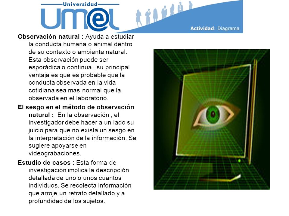 Observación natural : Ayuda a estudiar la conducta humana o animal dentro de su contexto o ambiente natural.