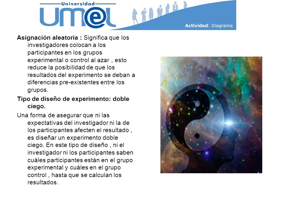 Asignación aleatoria : Significa que los investigadores colocan a los participantes en los grupos experimental o control al azar , esto reduce la posibilidad de que los resultados del experimento se deban a diferencias pre-existentes entre los grupos.