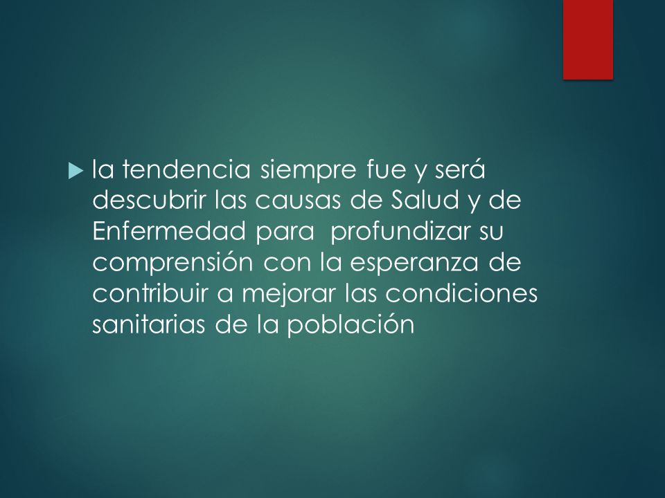 la tendencia siempre fue y será descubrir las causas de Salud y de Enfermedad para profundizar su comprensión con la esperanza de contribuir a mejorar las condiciones sanitarias de la población