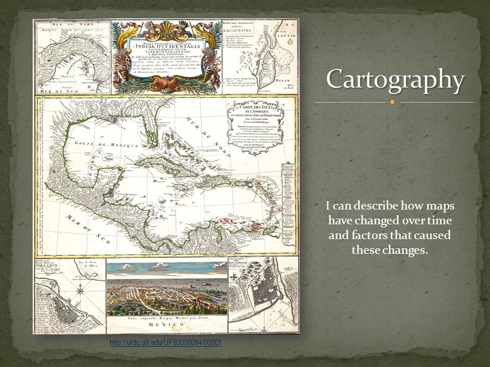 Cartography I can describe how maps have changed over time and factors that caused these changes.