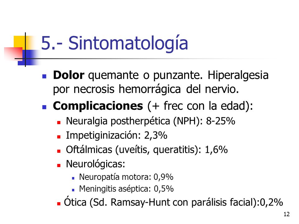 5.- Sintomatología Dolor quemante o punzante. Hiperalgesia por necrosis hemorrágica del nervio. Complicaciones (+ frec con la edad):