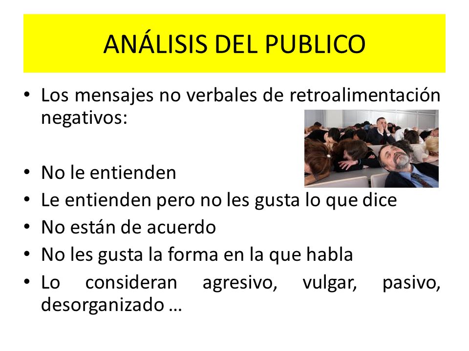 ANÁLISIS DEL PUBLICO Los mensajes no verbales de retroalimentación negativos: No le entienden. Le entienden pero no les gusta lo que dice.
