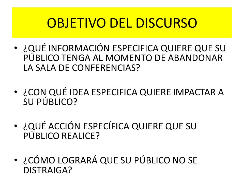 OBJETIVO DEL DISCURSO ¿QUÉ INFORMACIÓN ESPECIFICA QUIERE QUE SU PÚBLICO TENGA AL MOMENTO DE ABANDONAR LA SALA DE CONFERENCIAS