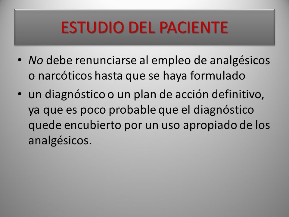 ESTUDIO DEL PACIENTE No debe renunciarse al empleo de analgésicos o narcóticos hasta que se haya formulado.