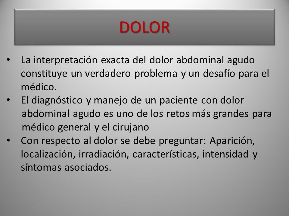 DOLOR La interpretación exacta del dolor abdominal agudo constituye un verdadero problema y un desafío para el médico.
