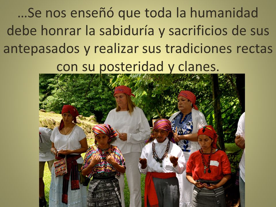 …Se nos enseñó que toda la humanidad debe honrar la sabiduría y sacrificios de sus antepasados ​​y realizar sus tradiciones rectas con su posteridad y clanes.
