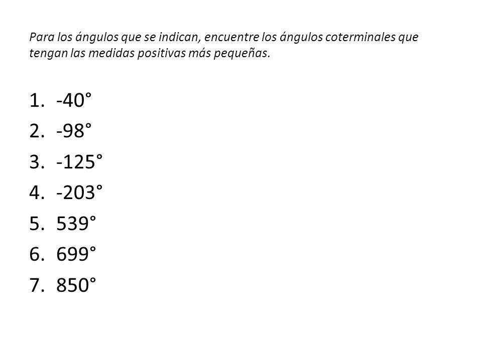 Para los ángulos que se indican, encuentre los ángulos coterminales que tengan las medidas positivas más pequeñas.