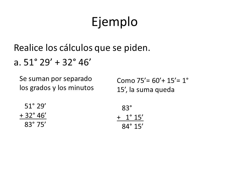 Ejemplo Realice los cálculos que se piden. a. 51° 29’ + 32° 46’