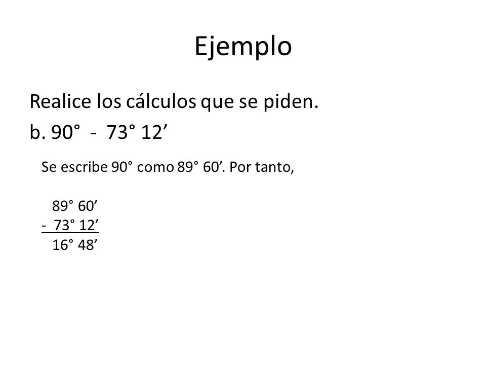 Ejemplo Realice los cálculos que se piden. b. 90° - 73° 12’