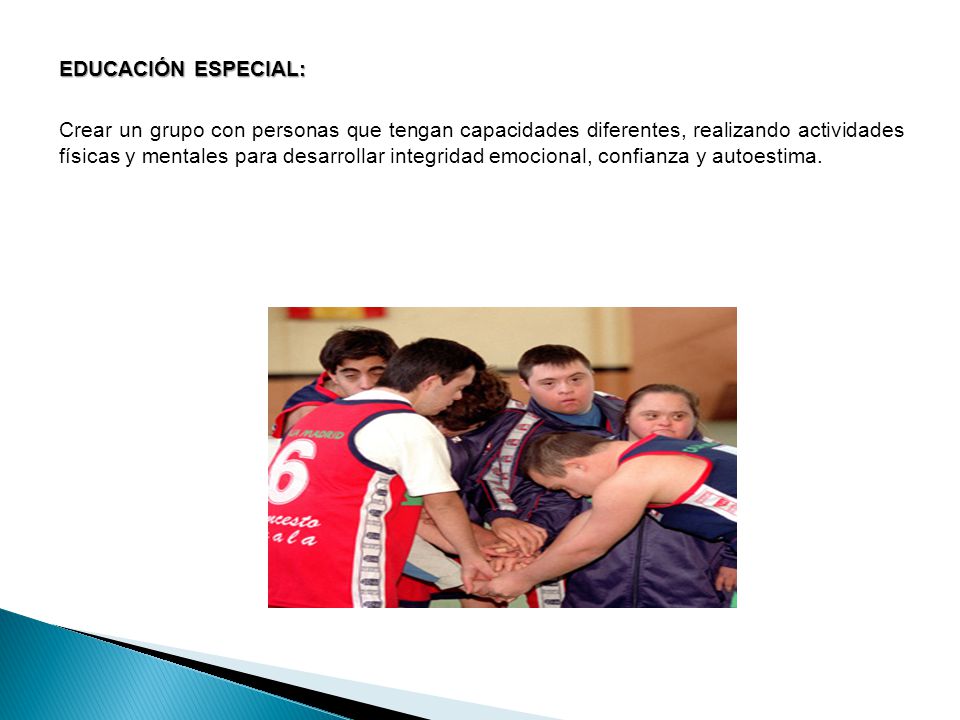 EDUCACIÓN ESPECIAL: Crear un grupo con personas que tengan capacidades diferentes, realizando actividades físicas y mentales para desarrollar integridad emocional, confianza y autoestima.
