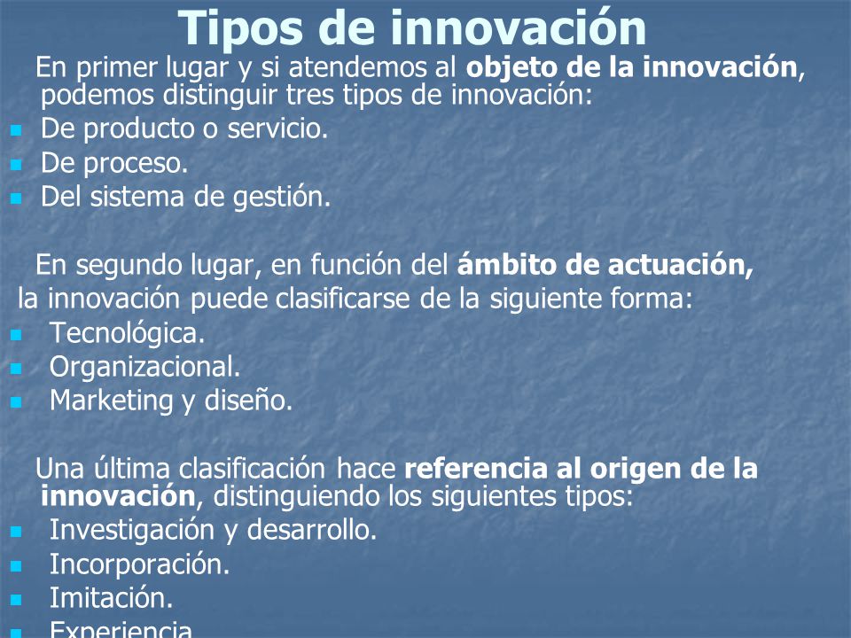 Tipos de innovación En primer lugar y si atendemos al objeto de la innovación, podemos distinguir tres tipos de innovación: