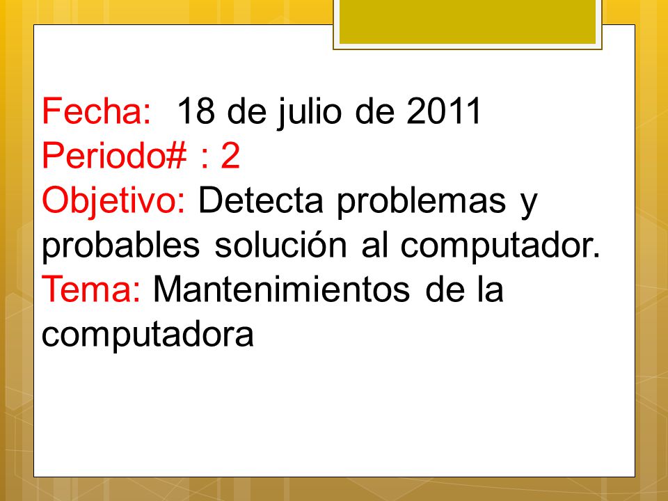 Fecha: 18 de julio de 2011 Periodo# : 2 Objetivo: Detecta problemas y probables solución al computador.