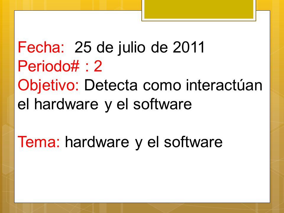 Fecha: 25 de julio de 2011 Periodo# : 2 Objetivo: Detecta como interactúan el hardware y el software