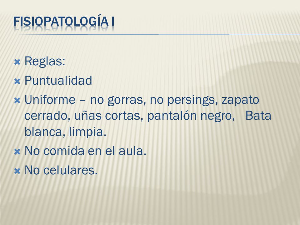 FISIOPATOLOGÍA I Reglas: Puntualidad. Uniforme – no gorras, no persings, zapato cerrado, uñas cortas, pantalón negro, Bata blanca, limpia.